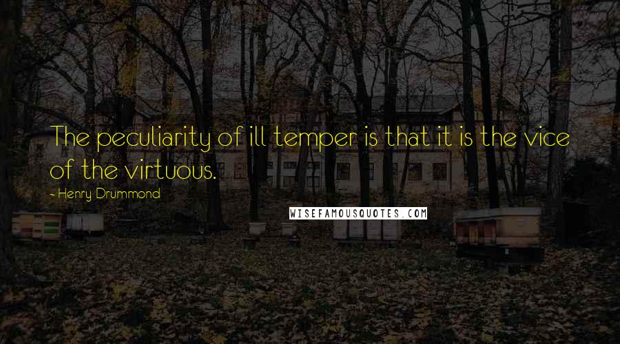 Henry Drummond Quotes: The peculiarity of ill temper is that it is the vice of the virtuous.