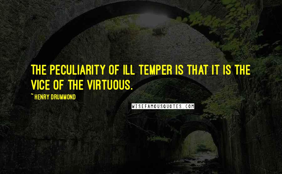 Henry Drummond Quotes: The peculiarity of ill temper is that it is the vice of the virtuous.