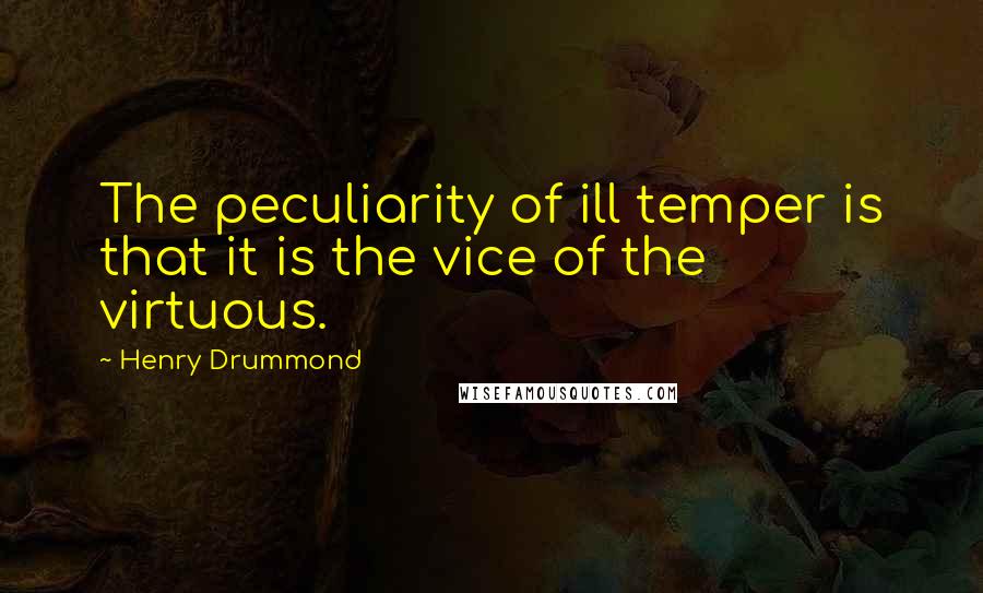 Henry Drummond Quotes: The peculiarity of ill temper is that it is the vice of the virtuous.