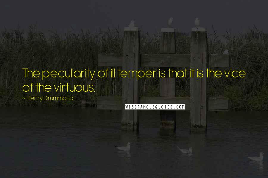 Henry Drummond Quotes: The peculiarity of ill temper is that it is the vice of the virtuous.