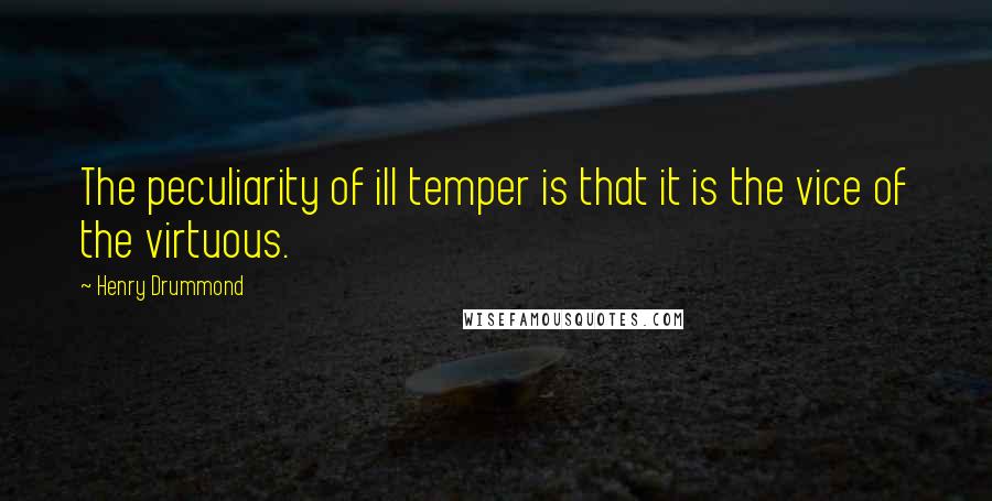 Henry Drummond Quotes: The peculiarity of ill temper is that it is the vice of the virtuous.