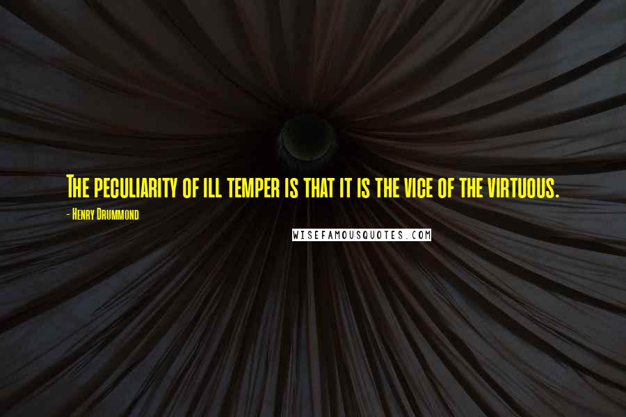 Henry Drummond Quotes: The peculiarity of ill temper is that it is the vice of the virtuous.