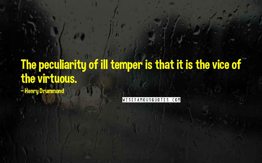 Henry Drummond Quotes: The peculiarity of ill temper is that it is the vice of the virtuous.