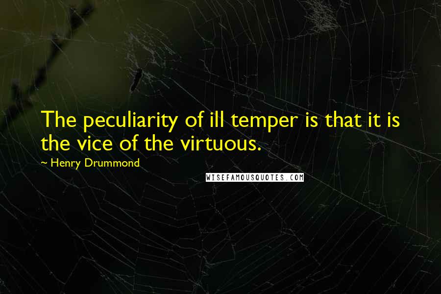 Henry Drummond Quotes: The peculiarity of ill temper is that it is the vice of the virtuous.