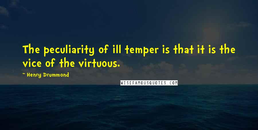 Henry Drummond Quotes: The peculiarity of ill temper is that it is the vice of the virtuous.