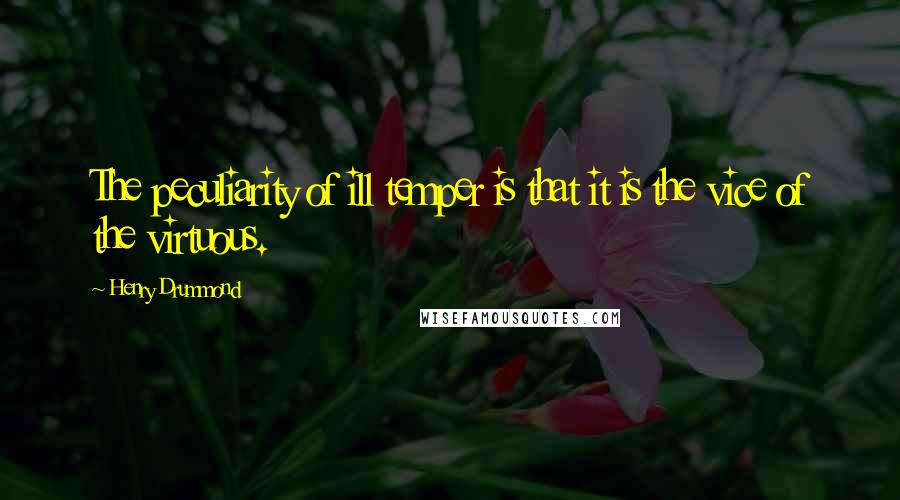 Henry Drummond Quotes: The peculiarity of ill temper is that it is the vice of the virtuous.