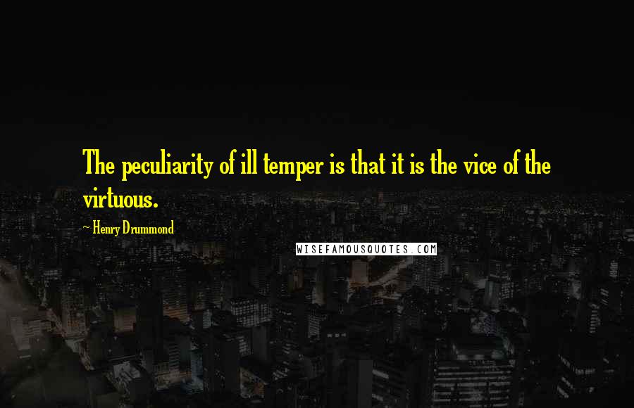 Henry Drummond Quotes: The peculiarity of ill temper is that it is the vice of the virtuous.