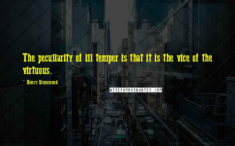 Henry Drummond Quotes: The peculiarity of ill temper is that it is the vice of the virtuous.