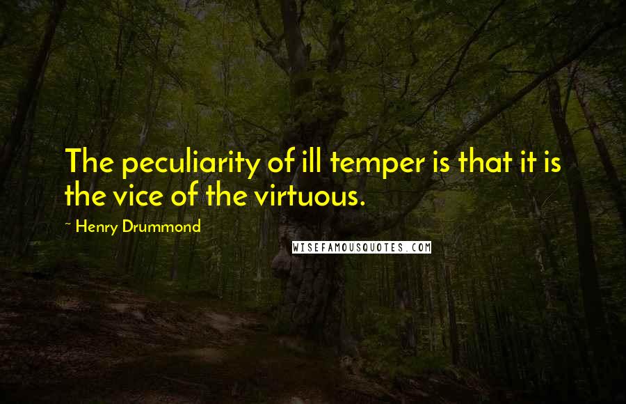 Henry Drummond Quotes: The peculiarity of ill temper is that it is the vice of the virtuous.