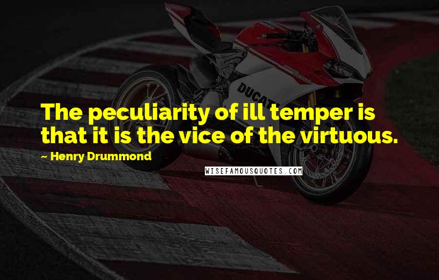 Henry Drummond Quotes: The peculiarity of ill temper is that it is the vice of the virtuous.