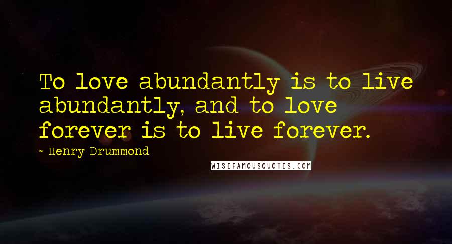 Henry Drummond Quotes: To love abundantly is to live abundantly, and to love forever is to live forever.