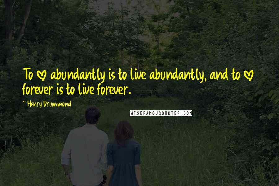 Henry Drummond Quotes: To love abundantly is to live abundantly, and to love forever is to live forever.