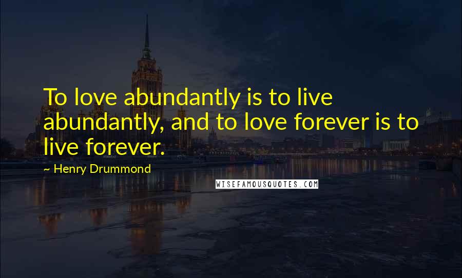 Henry Drummond Quotes: To love abundantly is to live abundantly, and to love forever is to live forever.