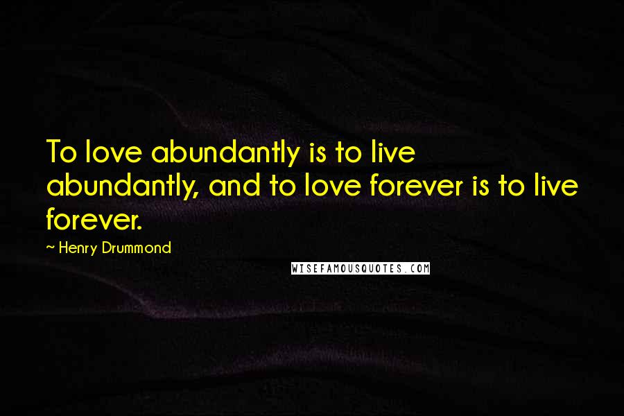 Henry Drummond Quotes: To love abundantly is to live abundantly, and to love forever is to live forever.