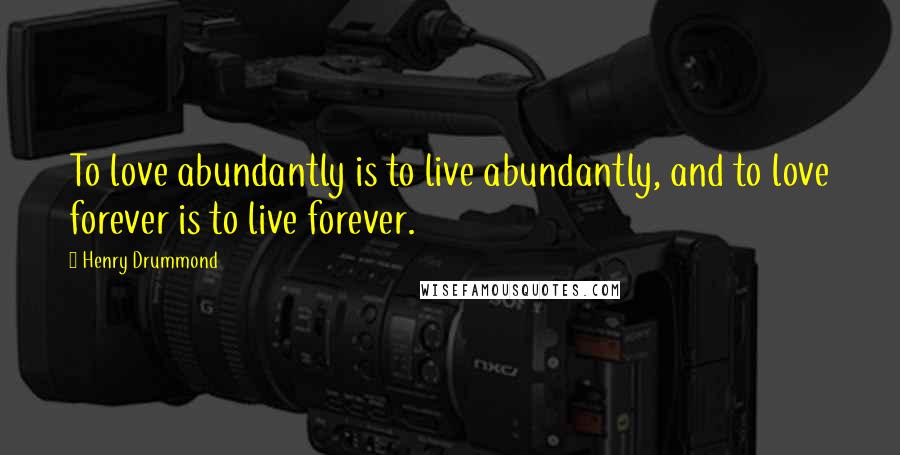 Henry Drummond Quotes: To love abundantly is to live abundantly, and to love forever is to live forever.