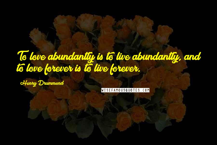 Henry Drummond Quotes: To love abundantly is to live abundantly, and to love forever is to live forever.
