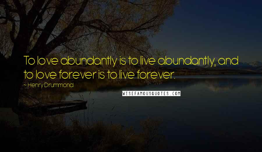 Henry Drummond Quotes: To love abundantly is to live abundantly, and to love forever is to live forever.