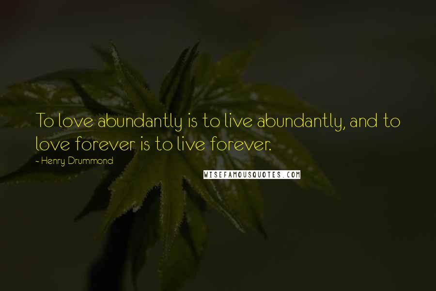 Henry Drummond Quotes: To love abundantly is to live abundantly, and to love forever is to live forever.