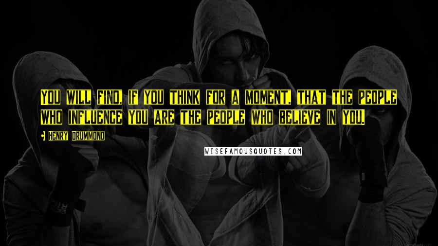Henry Drummond Quotes: You will find, if you think for a moment, that the people who influence you are the people who believe in you.