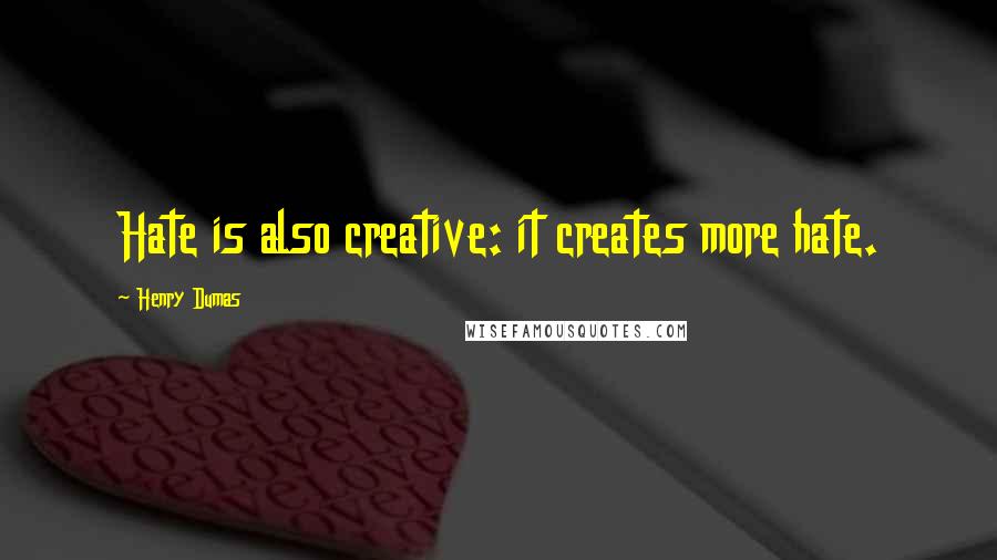 Henry Dumas Quotes: Hate is also creative: it creates more hate.