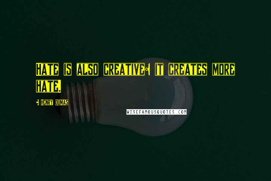 Henry Dumas Quotes: Hate is also creative: it creates more hate.