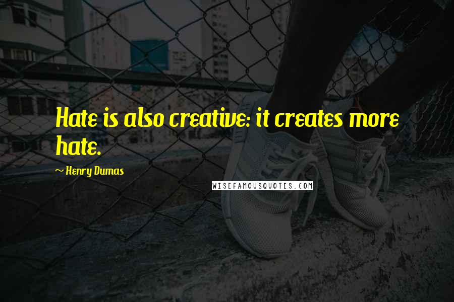 Henry Dumas Quotes: Hate is also creative: it creates more hate.