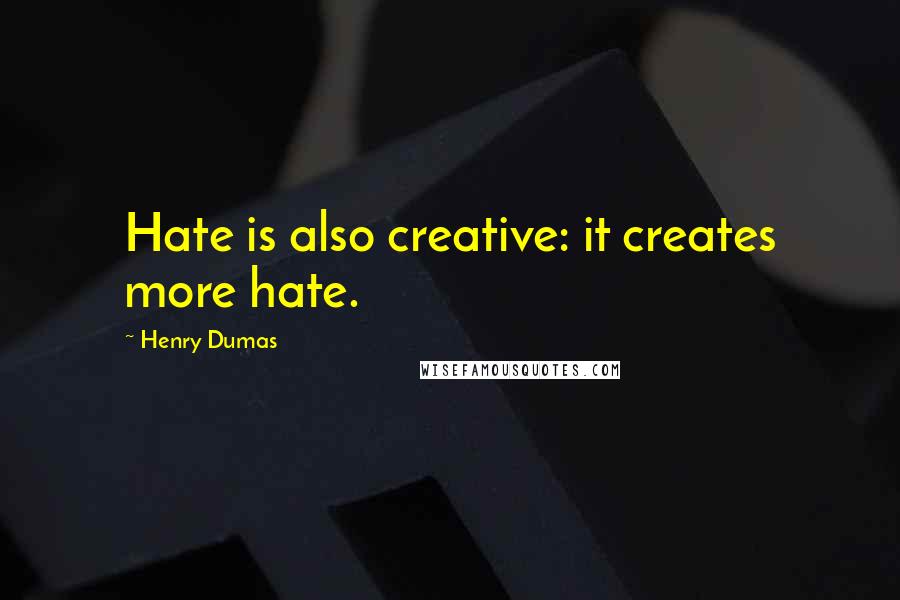 Henry Dumas Quotes: Hate is also creative: it creates more hate.