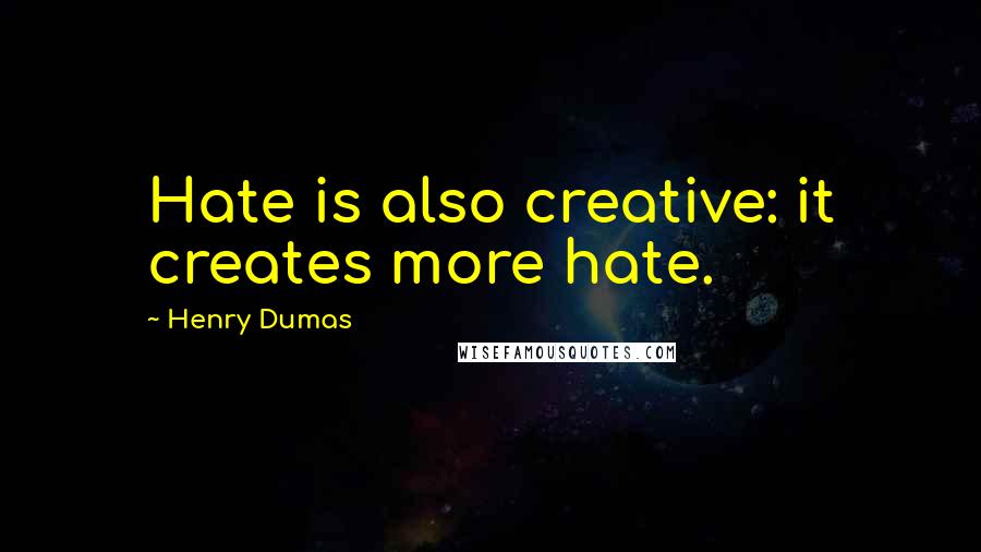 Henry Dumas Quotes: Hate is also creative: it creates more hate.