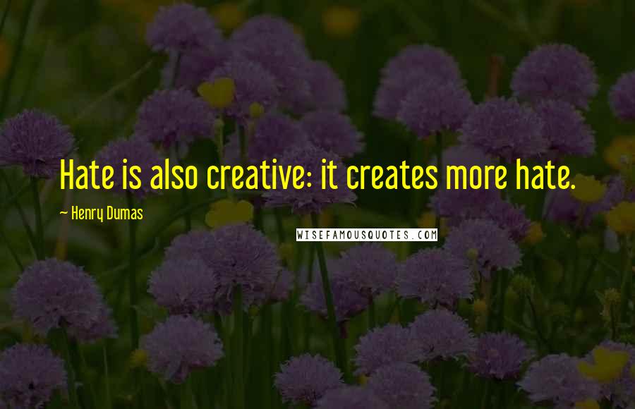 Henry Dumas Quotes: Hate is also creative: it creates more hate.