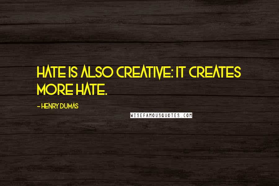 Henry Dumas Quotes: Hate is also creative: it creates more hate.