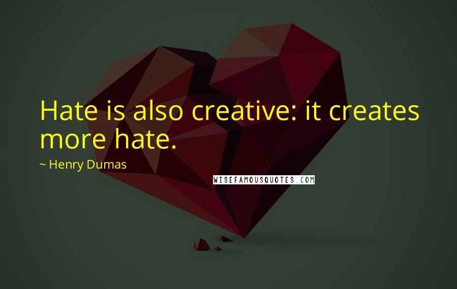 Henry Dumas Quotes: Hate is also creative: it creates more hate.