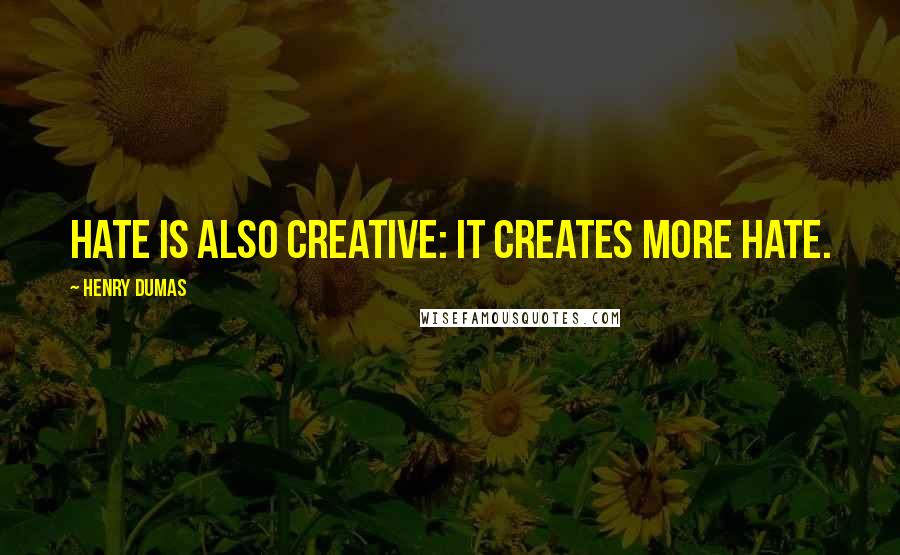 Henry Dumas Quotes: Hate is also creative: it creates more hate.