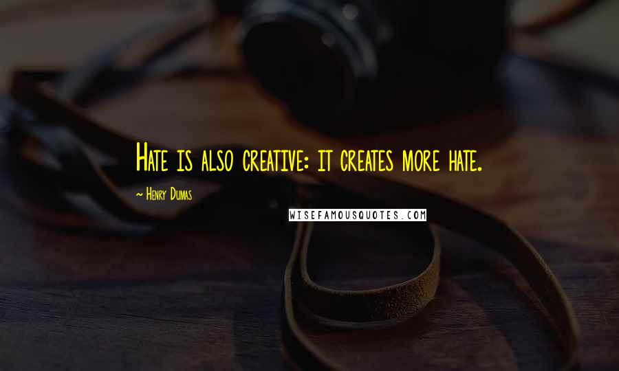 Henry Dumas Quotes: Hate is also creative: it creates more hate.