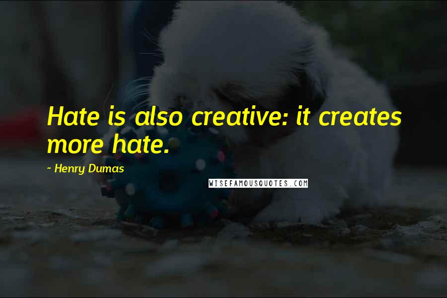 Henry Dumas Quotes: Hate is also creative: it creates more hate.