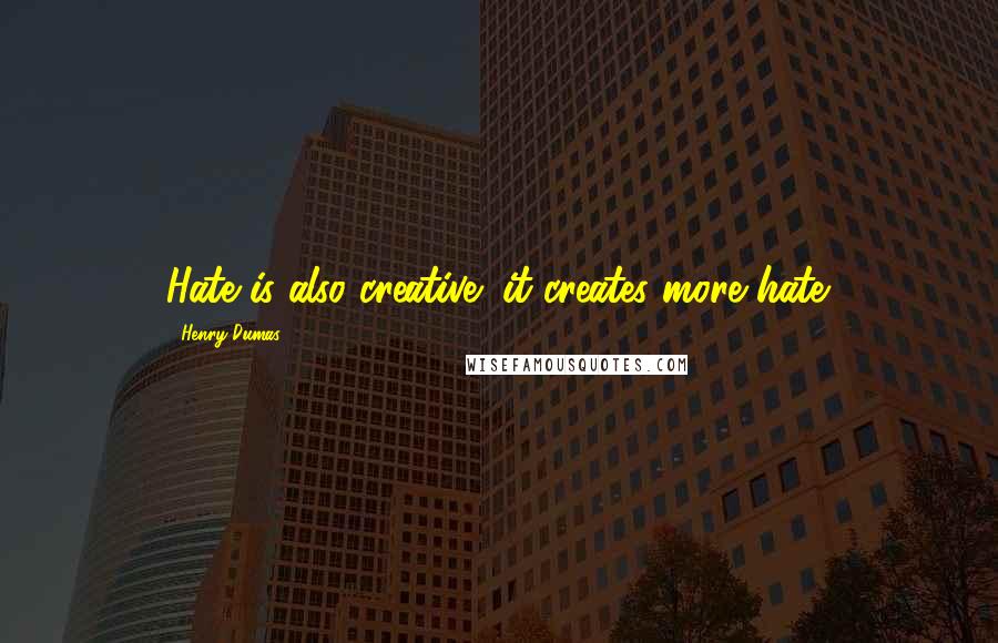 Henry Dumas Quotes: Hate is also creative: it creates more hate.