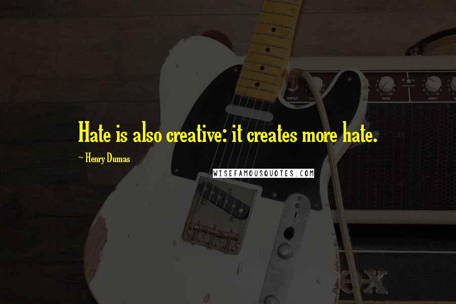 Henry Dumas Quotes: Hate is also creative: it creates more hate.