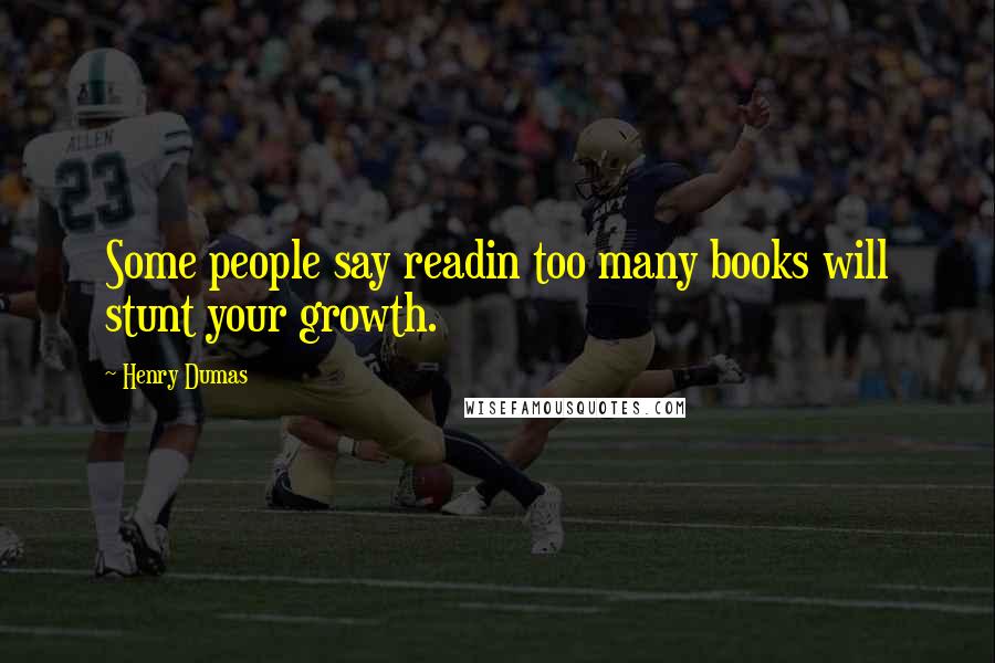 Henry Dumas Quotes: Some people say readin too many books will stunt your growth.
