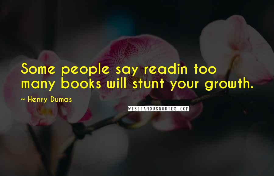 Henry Dumas Quotes: Some people say readin too many books will stunt your growth.