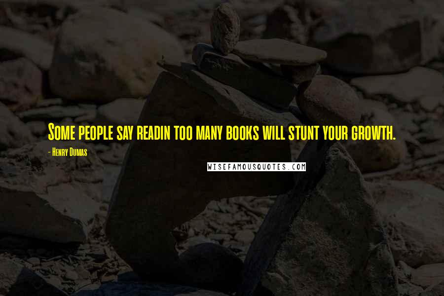 Henry Dumas Quotes: Some people say readin too many books will stunt your growth.