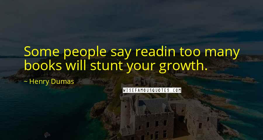 Henry Dumas Quotes: Some people say readin too many books will stunt your growth.