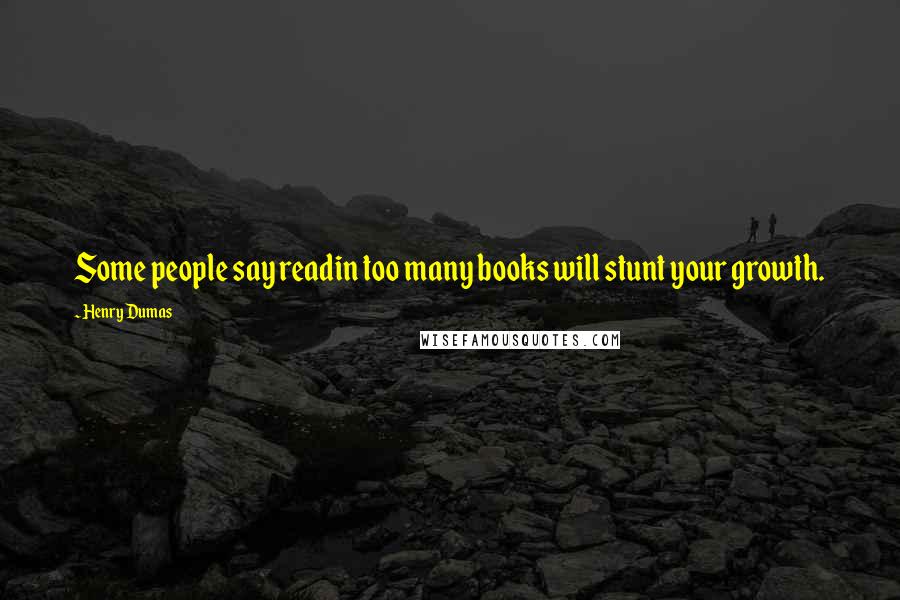 Henry Dumas Quotes: Some people say readin too many books will stunt your growth.