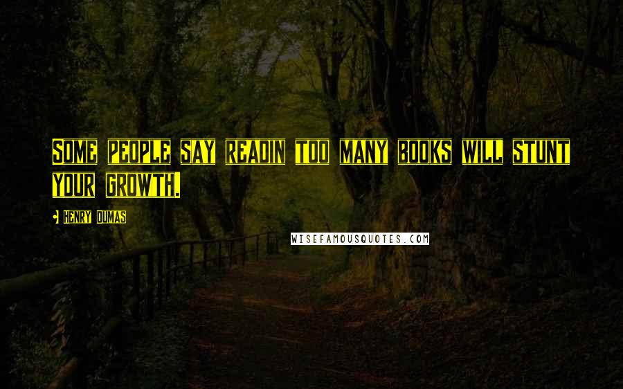Henry Dumas Quotes: Some people say readin too many books will stunt your growth.