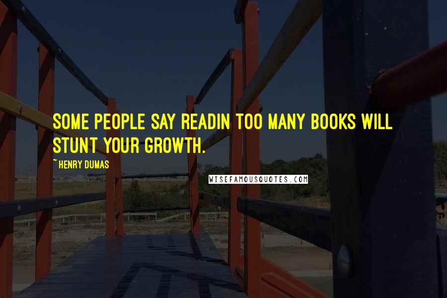Henry Dumas Quotes: Some people say readin too many books will stunt your growth.