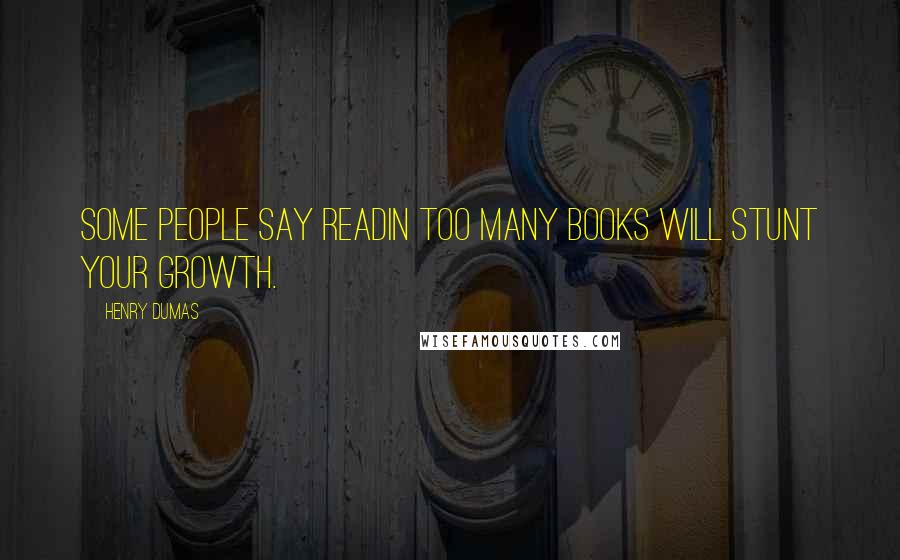 Henry Dumas Quotes: Some people say readin too many books will stunt your growth.