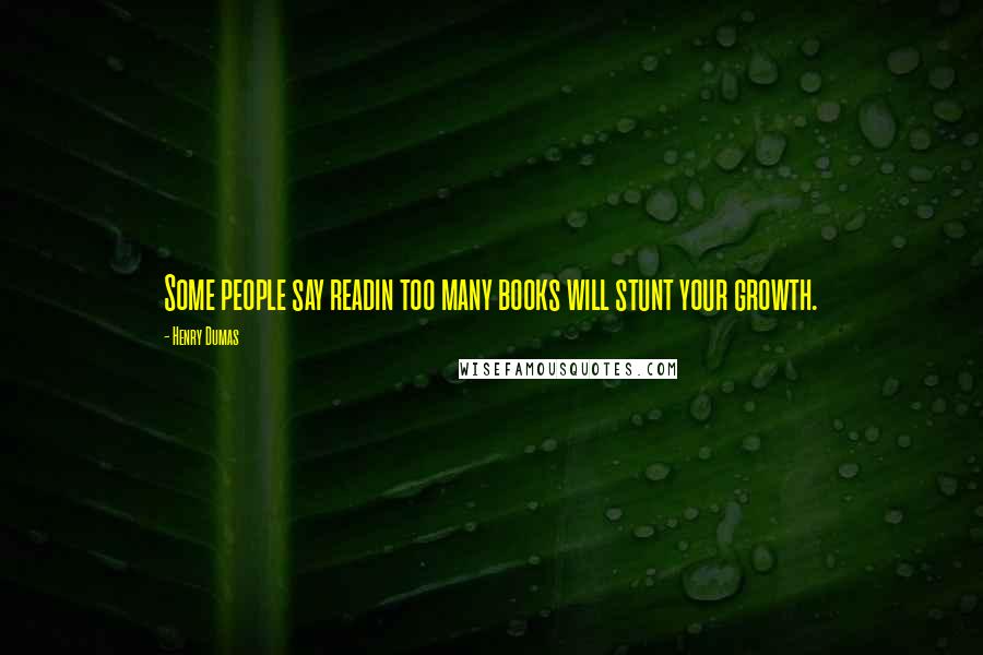 Henry Dumas Quotes: Some people say readin too many books will stunt your growth.