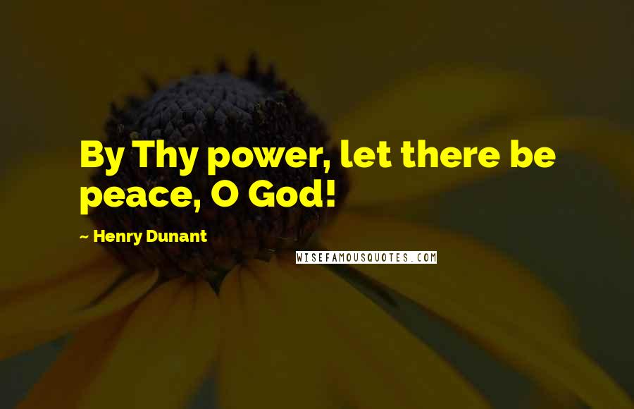 Henry Dunant Quotes: By Thy power, let there be peace, O God!