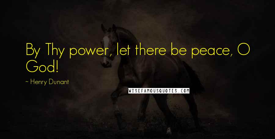 Henry Dunant Quotes: By Thy power, let there be peace, O God!