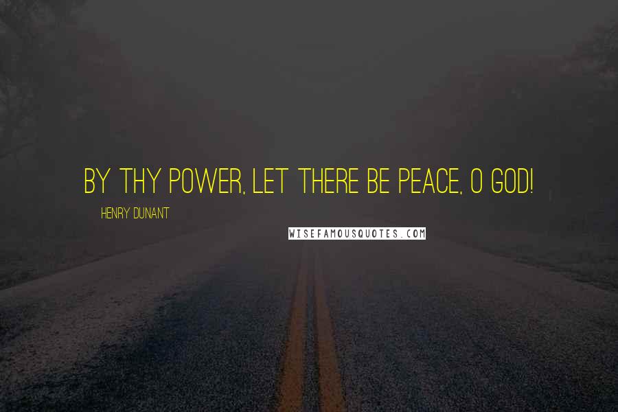 Henry Dunant Quotes: By Thy power, let there be peace, O God!