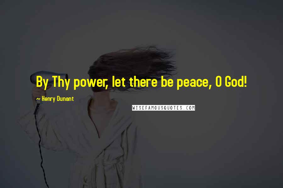Henry Dunant Quotes: By Thy power, let there be peace, O God!