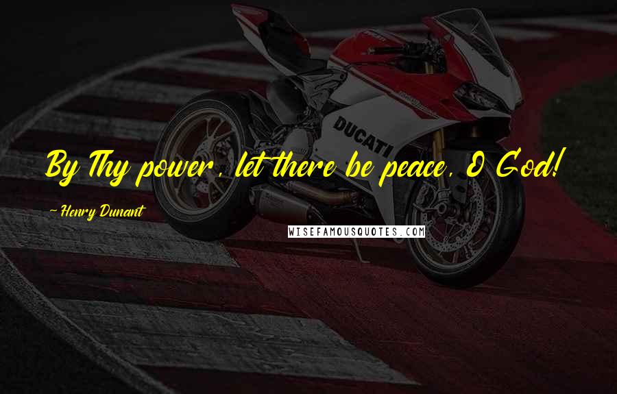 Henry Dunant Quotes: By Thy power, let there be peace, O God!